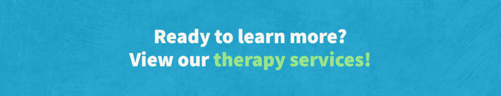 "Ready to learn more? View our therapy services!